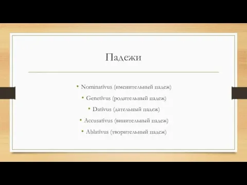 Падежи Nominatīvus (именительный падеж) Genetīvus (родительный падеж) Datīvus (дательный падеж) Accusatīvus (винительный падеж) Ablatīvus (творительный падеж)