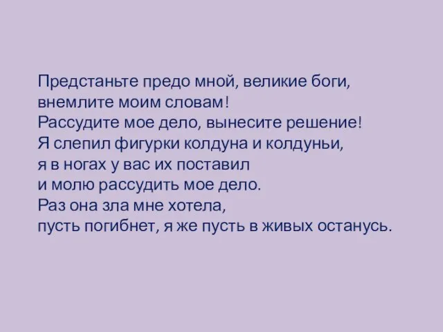 Предстаньте предо мной, великие боги, внемлите моим словам! Рассудите мое дело, вынесите