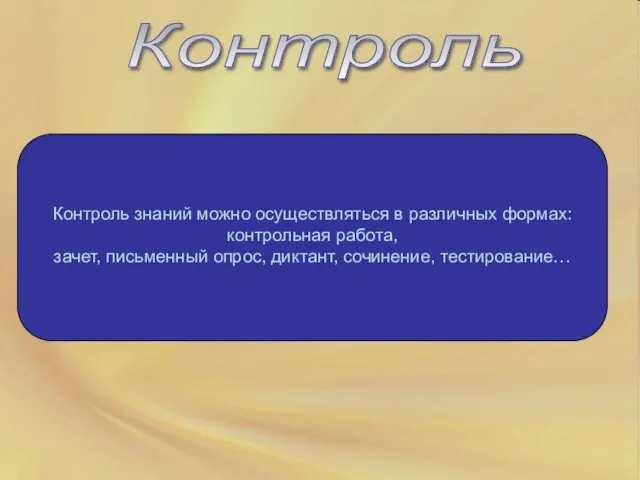 Контроль Контроль знаний можно осуществляться в различных формах: контрольная работа, зачет, письменный опрос, диктант, сочинение, тестирование…