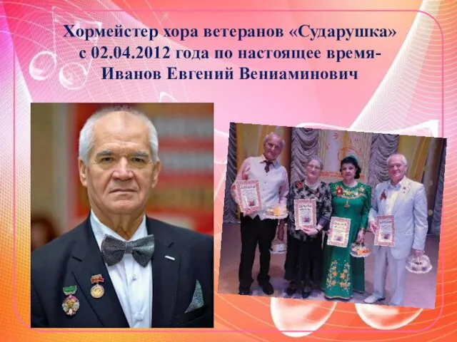 Хормейстер хора ветеранов «Сударушка» с 02.04.2012 года по настоящее время- Иванов Евгений Вениаминович