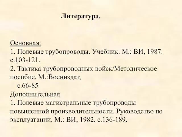 Литература. Основная: 1. Полевые трубопроводы. Учебник. М.: ВИ, 1987. с.103-121. 2. Тактика