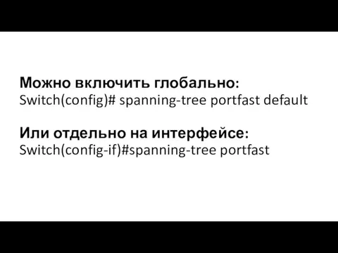 Можно включить глобально: Switch(config)# spanning-tree portfast default Или отдельно на интерфейсе: Switch(config-if)#spanning-tree portfast