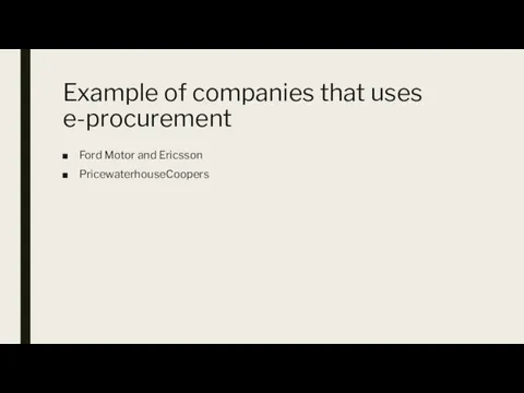 Example of companies that uses e-procurement Ford Motor and Ericsson PricewaterhouseCoopers