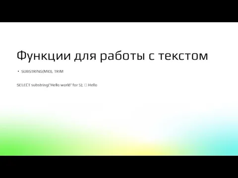 Функции для работы с текстом SUBSTRING(MID), TRIM SELECT substring('Hello world' for 5); ? Hello