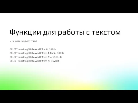 Функции для работы с текстом SUBSTRING(MID), TRIM SELECT substring('Hello world' for 5);