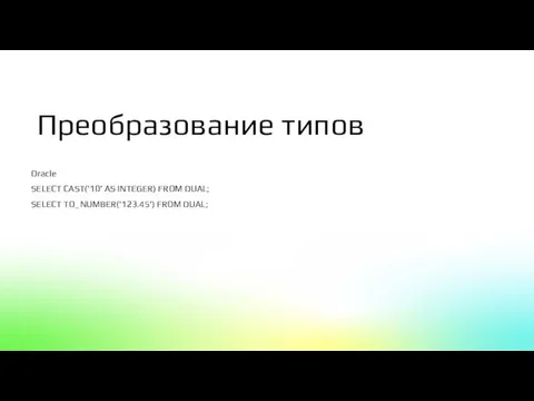 Oracle SELECT CAST('10' AS INTEGER) FROM DUAL; SELECT TO_NUMBER('123.45') FROM DUAL; Преобразование типов