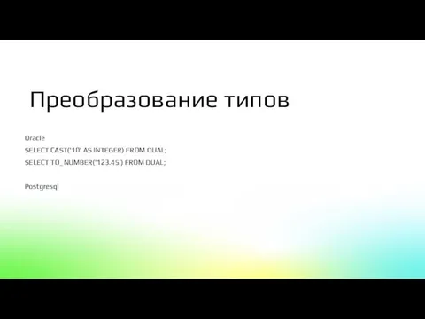 Oracle SELECT CAST('10' AS INTEGER) FROM DUAL; SELECT TO_NUMBER('123.45') FROM DUAL; Postgresql Преобразование типов