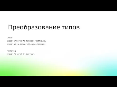 Oracle SELECT CAST('10' AS INTEGER) FROM DUAL; SELECT TO_NUMBER('123.45') FROM DUAL; Postgresql