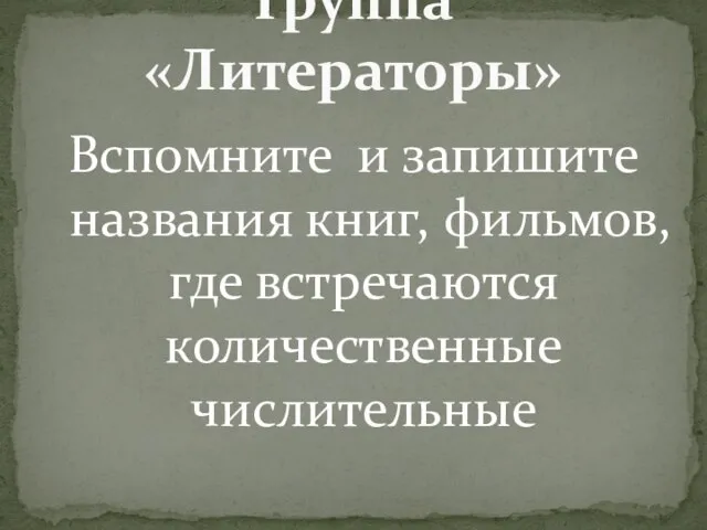 Вспомните и запишите названия книг, фильмов, где встречаются количественные числительные Группа «Литераторы»