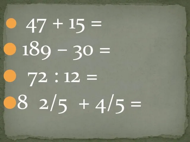 47 + 15 = 189 – 30 = 72 : 12 =