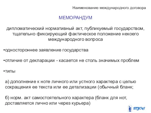 Наименование международного договора МЕМОРАНДУМ дипломатический нормативный акт, публикуемый государством, тщательно фиксирующий фактическое