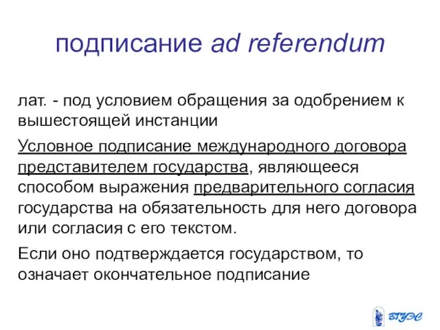 подписание ad referendum лат. - под условием обращения за одобрением к вышестоящей