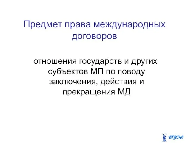 Предмет права международных договоров отношения государств и других субъектов МП по поводу