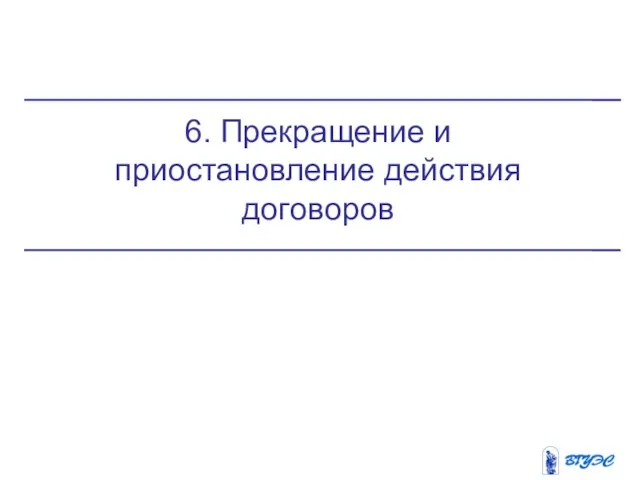 6. Прекращение и приостановление действия договоров