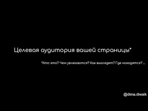 Целевая аудитория вашей страницы* @dima.diwaik *Кто это? Чем увлекаются? Как выглядят? Где находятся? …