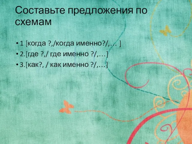 Составьте предложения по схемам 1 [когда ?,/когда именно?/,… ] 2.[где ?,/ где