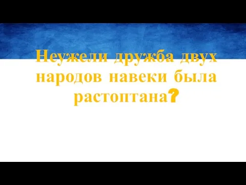 Неужели дружба двух народов навеки была растоптана?