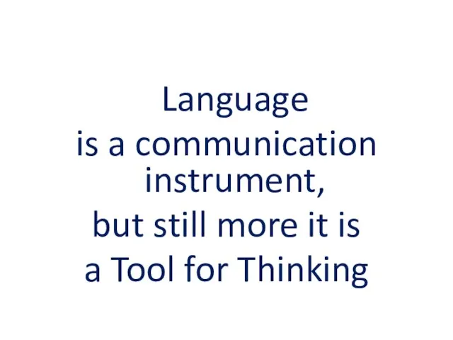 Language is a communication instrument, but still more it is a Tool for Thinking
