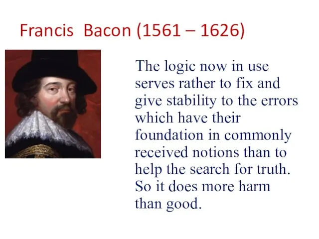 Francis Bacon (1561 – 1626) The logic now in use serves rather