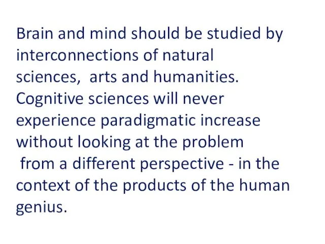 Brain and mind should be studied by interconnections of natural sciences, arts