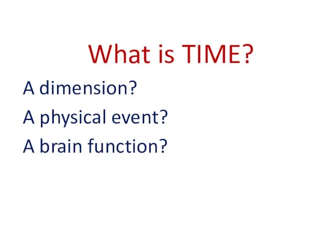 What is TIME? A dimension? A physical event? A brain function?