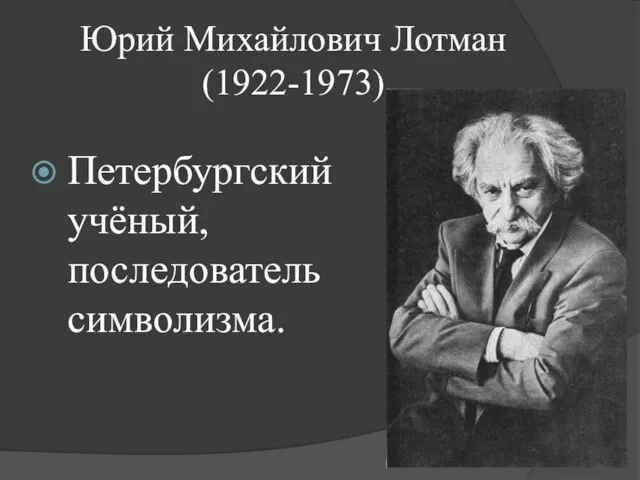 Юрий Михайлович Лотман (1922-1973) Петербургский учёный, последователь символизма.