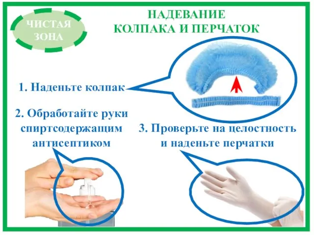 2. Обработайте руки спиртсодержащим антисептиком ЧИСТАЯ ЗОНА 1. Наденьте колпак 3. Проверьте