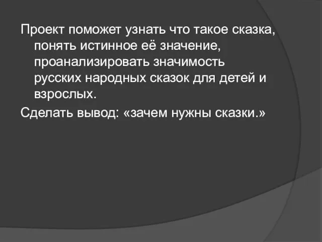 Проект поможет узнать что такое сказка, понять истинное её значение, проанализировать значимость