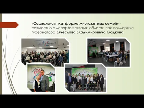 «Социальная платформа многодетных семей» - совместно с департаментами области при поддержке губернатора Вячеслава Владимировича Гладкова.