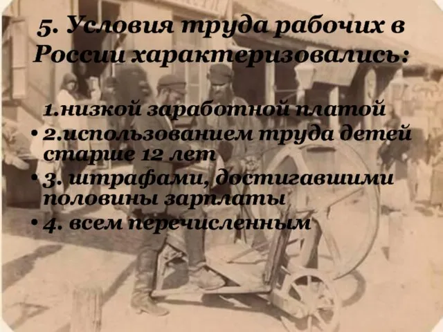 5. Условия труда рабочих в России характеризовались: 1.низкой заработной платой 2.использованием труда