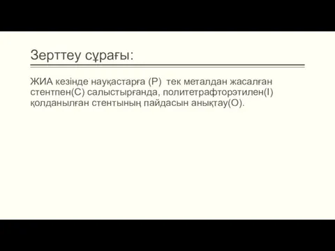 Зерттеу сұрағы: ЖИА кезінде науқастарға (P) тек металдан жасалған стентпен(C) салыстырғанда, политетрафторэтилен(I) қолданылған стентының пайдасын анықтау(O).