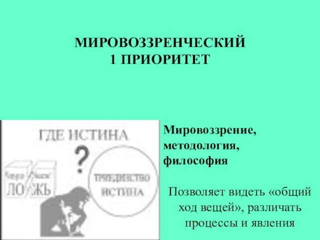 Мировоззрение, методология, философия Позволяет видеть «общий ход вещей», различать процессы и явления МИРОВОЗЗРЕНЧЕСКИЙ 1 ПРИОРИТЕТ