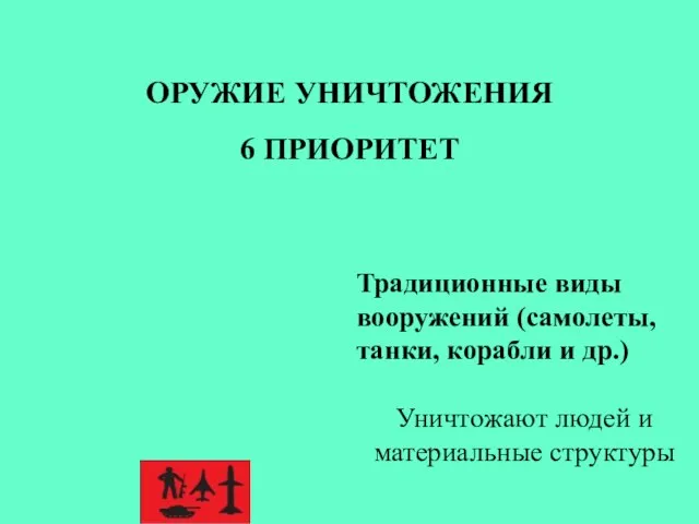 Традиционные виды вооружений (самолеты, танки, корабли и др.) Уничтожают людей и материальные