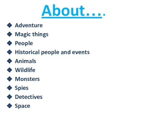 About…. Adventure Magic things People Historical people and events Animals Wildlife Monsters Spies Detectives Space