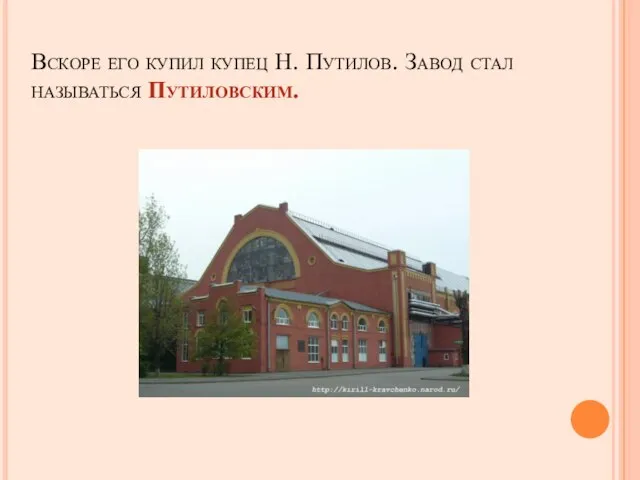 Вскоре его купил купец Н. Путилов. Завод стал называться Путиловским.