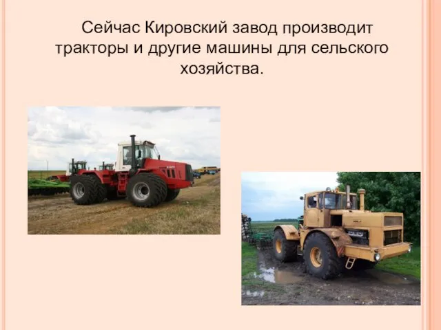 Сейчас Кировский завод производит тракторы и другие машины для сельского хозяйства.