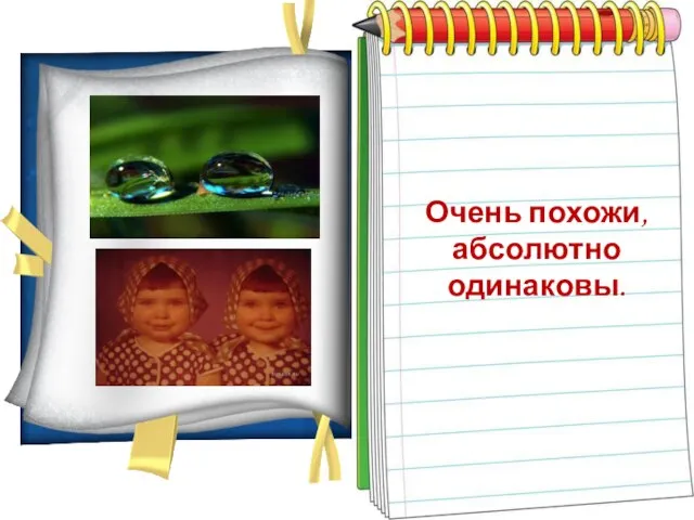 Как две капли воды… Очень похожи, абсолютно одинаковы.