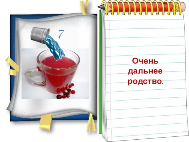 Седьмая вода на киселе… 7 Очень дальнее родство.