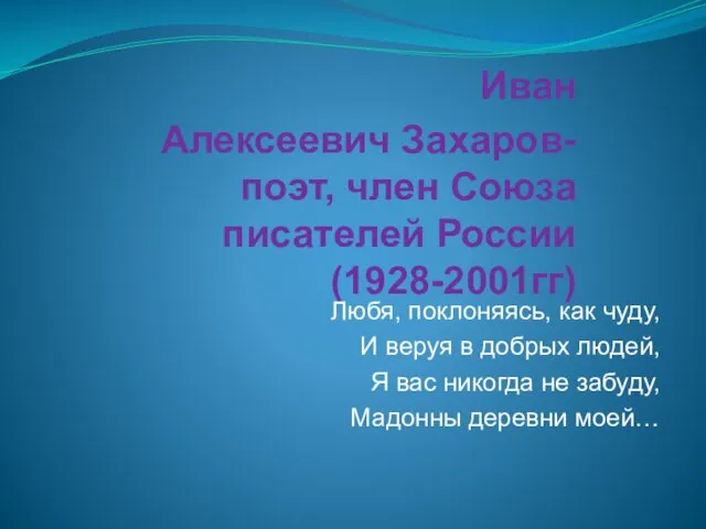 Иван Алексеевич Захаров- поэт, член Союза писателей России (1928-2001гг) Любя, поклоняясь, как