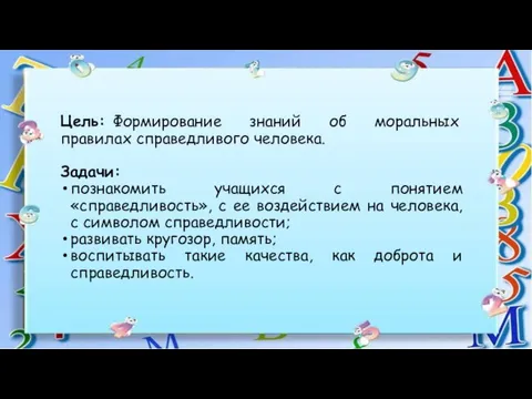 Цель: Формирование знаний об моральных правилах справедливого человека. Задачи: познакомить учащихся с