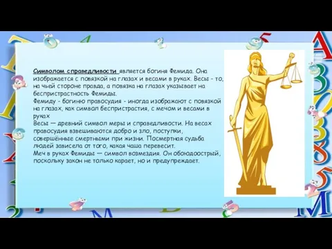 Символом справедливости является богиня Фемида. Она изображается с повязкой на глазах и