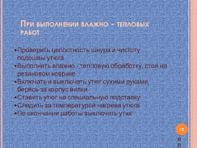 При выполнении влажно - тепловых работ Проверить целостность шнура и чистоту подошвы