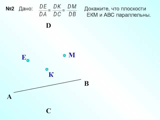 D К Е М А С В №2 Дано: Докажите, что плоскости ЕКМ и АВС параллельны.