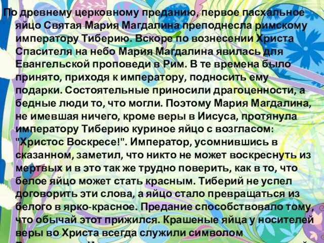 По древнему церковному преданию, первое пасхальное яйцо Святая Мария Магдалина преподнесла римскому