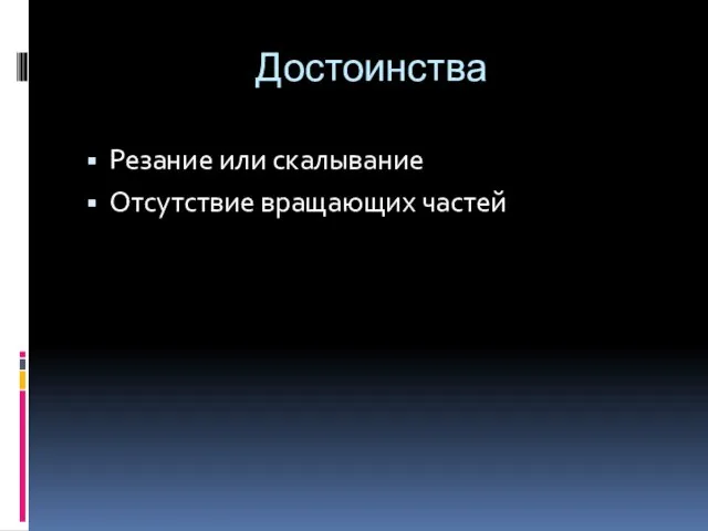 Достоинства Резание или скалывание Отсутствие вращающих частей