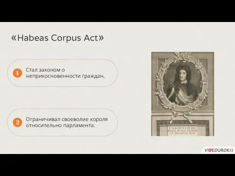 1 2 «Habeas Corpus Act» Стал законом о неприкосновенности граждан. Ограничивал своеволие короля относительно парламента.