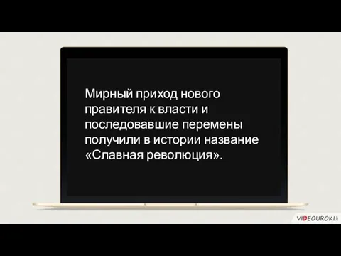 Мирный приход нового правителя к власти и последовавшие перемены получили в истории название «Славная революция».