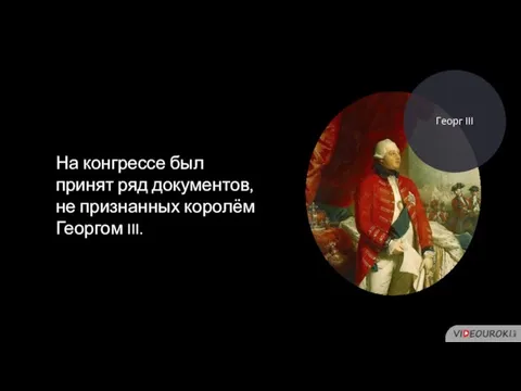 На конгрессе был принят ряд документов, не признанных королём Георгом III. Георг III