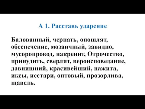 А 1. Расставь ударение Балованный, черпать, опошлят, обеспечение, мозаичный, завидно, мусоропровод, накренит,