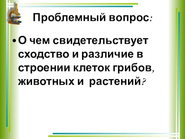 Проблемный вопрос: О чем свидетельствует сходство и различие в строении клеток грибов, животных и растений?